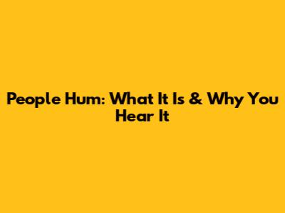 People Hum: What It Is & Why You Hear It