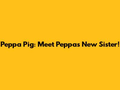 Peppa Pig: Meet Peppa's New Sister!