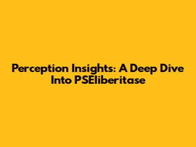 Perception Insights: A Deep Dive Into PSEIiberitase