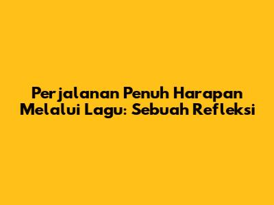 Perjalanan Penuh Harapan Melalui Lagu: Sebuah Refleksi