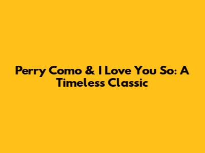 Perry Como & "I Love You So": A Timeless Classic