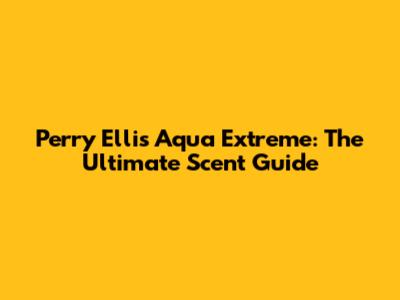 Perry Ellis Aqua Extreme: The Ultimate Scent Guide