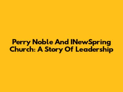 Perry Noble And INewSpring Church: A Story Of Leadership