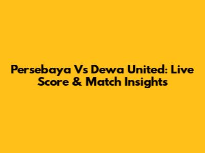 Persebaya Vs Dewa United: Live Score & Match Insights