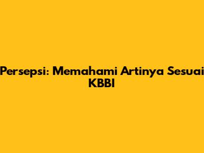 Persepsi: Memahami Artinya Sesuai KBBI
