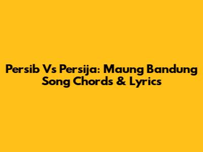 Persib Vs Persija: Maung Bandung Song Chords & Lyrics