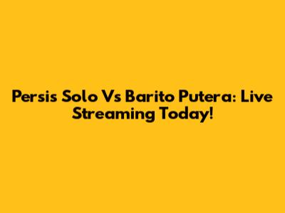 Persis Solo Vs Barito Putera: Live Streaming Today!