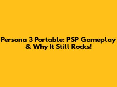 Persona 3 Portable: PSP Gameplay & Why It Still Rocks!