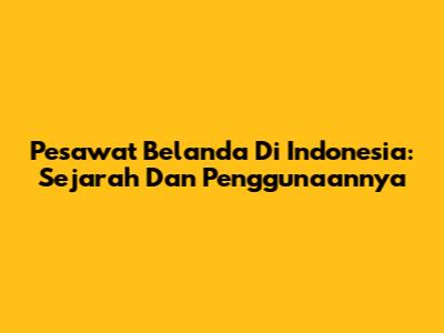 Pesawat Belanda Di Indonesia: Sejarah Dan Penggunaannya