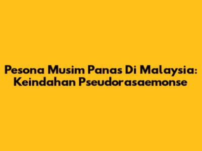 Pesona Musim Panas Di Malaysia: Keindahan Pseudorasaemonse