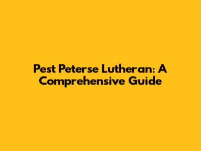 Pest Peterse Lutheran: A Comprehensive Guide