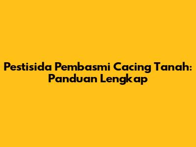Pestisida Pembasmi Cacing Tanah: Panduan Lengkap