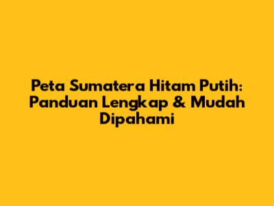 Peta Sumatera Hitam Putih: Panduan Lengkap & Mudah Dipahami