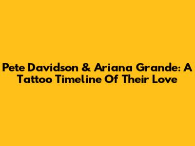 Pete Davidson & Ariana Grande: A Tattoo Timeline Of Their Love