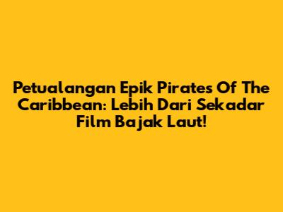 Petualangan Epik Pirates Of The Caribbean: Lebih Dari Sekadar Film Bajak Laut!