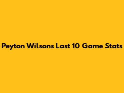 Peyton Wilson's Last 10 Game Stats