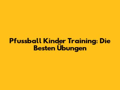 Pfussball Kinder Training: Die Besten Übungen