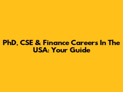PhD, CSE & Finance Careers In The USA: Your Guide