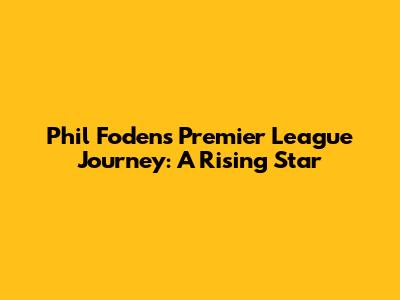 Phil Foden's Premier League Journey: A Rising Star