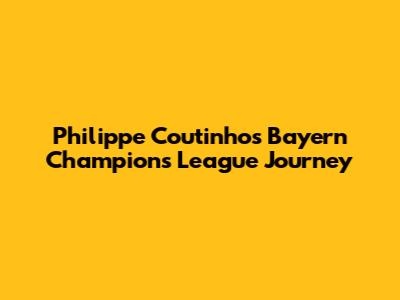 Philippe Coutinho's Bayern Champions League Journey