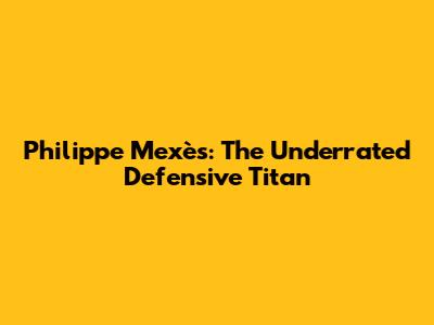 Philippe Mexès: The Underrated Defensive Titan