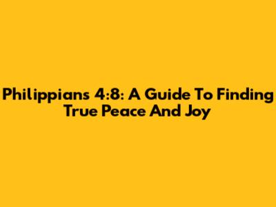 Philippians 4:8: A Guide To Finding True Peace And Joy