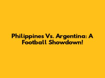 Philippines Vs. Argentina: A Football Showdown!