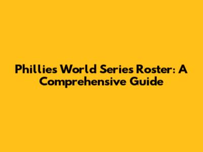 Phillies' World Series Roster: A Comprehensive Guide