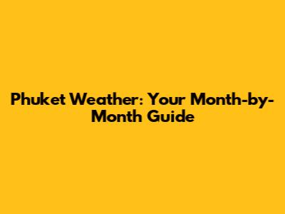 Phuket Weather: Your Month-by-Month Guide