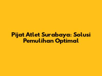 Pijat Atlet Surabaya: Solusi Pemulihan Optimal