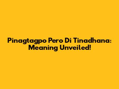 Pinagtagpo Pero Di Tinadhana: Meaning Unveiled!
