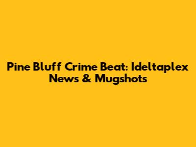 Pine Bluff Crime Beat: Ideltaplex News & Mugshots
