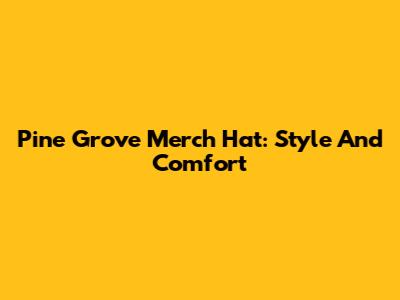 Pine Grove Merch Hat: Style And Comfort
