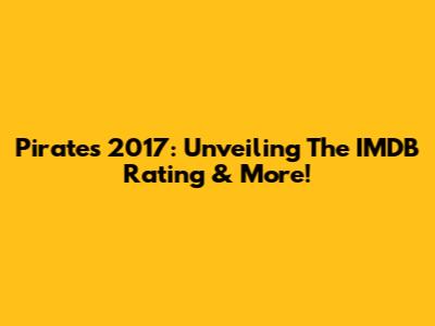 Pirates 2017: Unveiling The IMDB Rating & More!