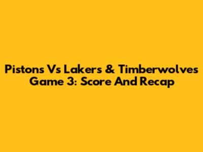 Pistons Vs Lakers & Timberwolves Game 3: Score And Recap
