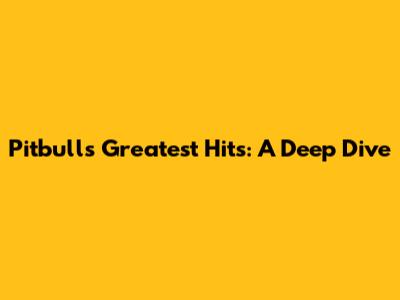 Pitbull's Greatest Hits: A Deep Dive