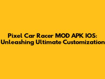 Pixel Car Racer MOD APK IOS: Unleashing Ultimate Customization