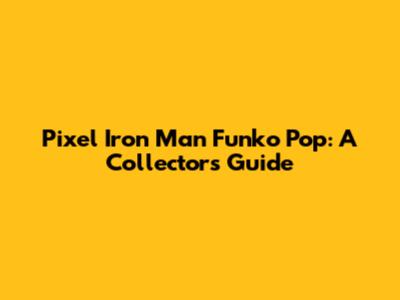 Pixel Iron Man Funko Pop: A Collector's Guide