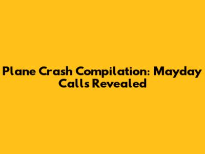 Plane Crash Compilation: Mayday Calls Revealed