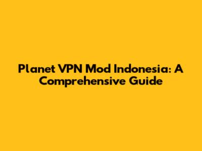 Planet VPN Mod Indonesia: A Comprehensive Guide