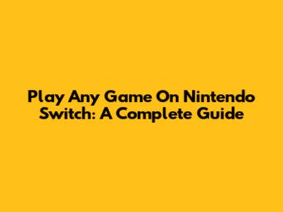 Play Any Game On Nintendo Switch: A Complete Guide