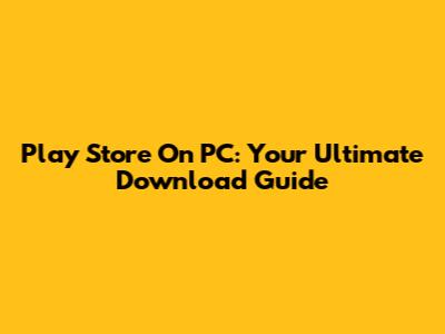 Play Store On PC: Your Ultimate Download Guide