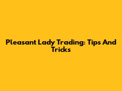 Pleasant Lady Trading: Tips And Tricks
