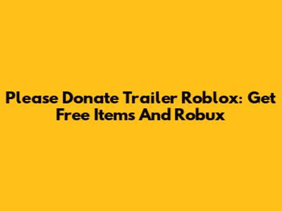 Please Donate Trailer Roblox: Get Free Items And Robux