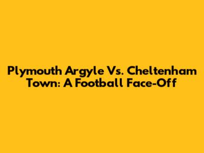 Plymouth Argyle Vs. Cheltenham Town: A Football Face-Off