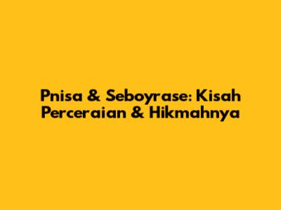 Pnisa & Seboyrase: Kisah Perceraian & Hikmahnya
