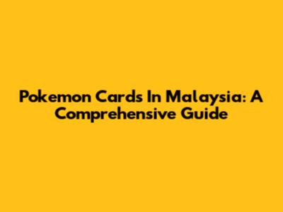 Pokemon Cards In Malaysia: A Comprehensive Guide