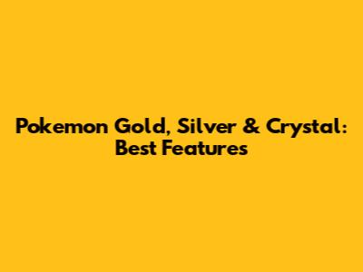 Pokemon Gold, Silver & Crystal: Best Features