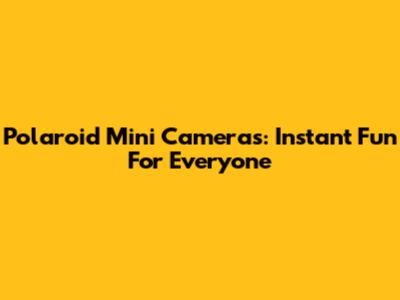 Polaroid Mini Cameras: Instant Fun For Everyone