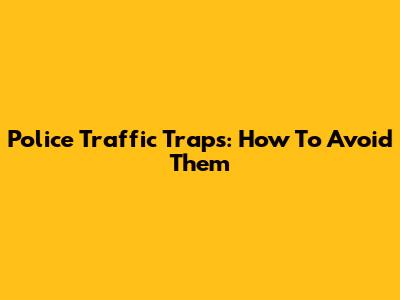 Police Traffic Traps: How To Avoid Them